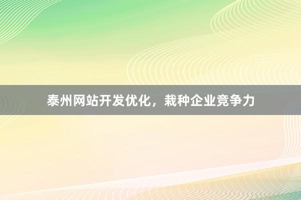 泰州网站开发优化,栽种企业竞争力