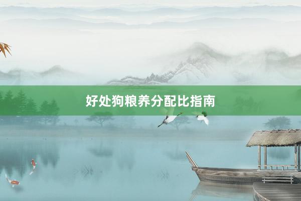 好处狗粮养分配比指南
