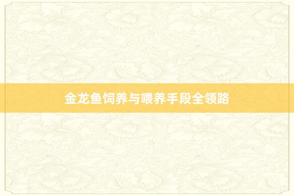 金龙鱼饲养与喂养手段全领路