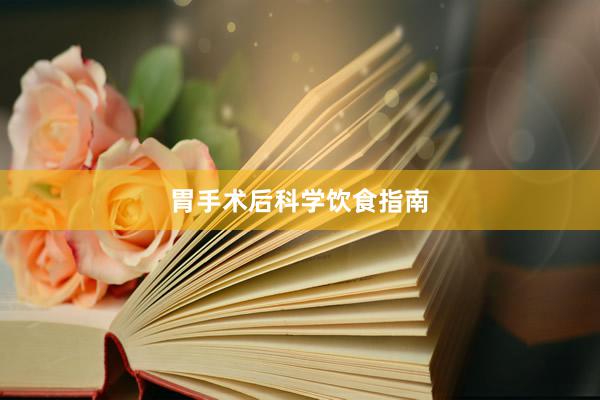胃手术后科学饮食指南